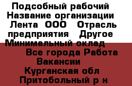 Подсобный рабочий › Название организации ­ Лента, ООО › Отрасль предприятия ­ Другое › Минимальный оклад ­ 22 500 - Все города Работа » Вакансии   . Курганская обл.,Притобольный р-н